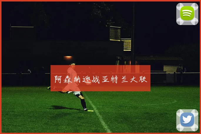 阿森纳迎战亚特兰大联