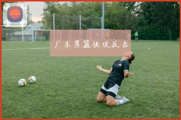 广东男篮快攻反击