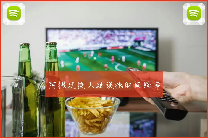 阿根廷换人延误拖时间赔率