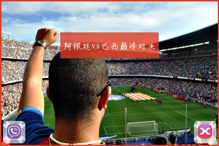 阿根廷vs巴西巅峰对决