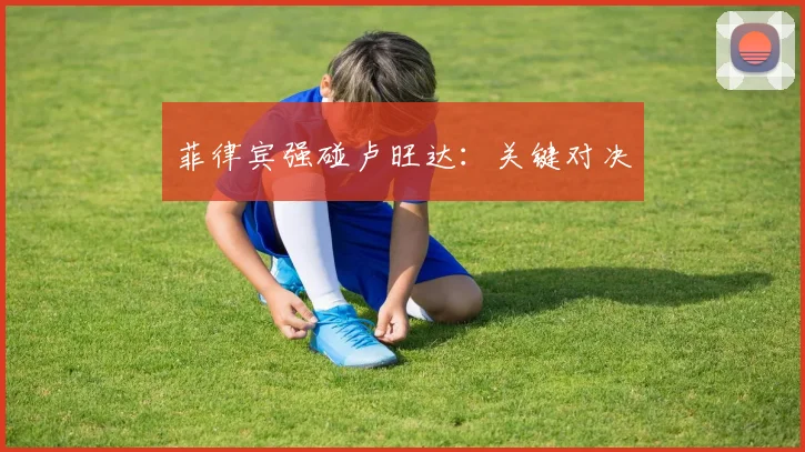 菲律宾强碰卢旺达：关键对决
