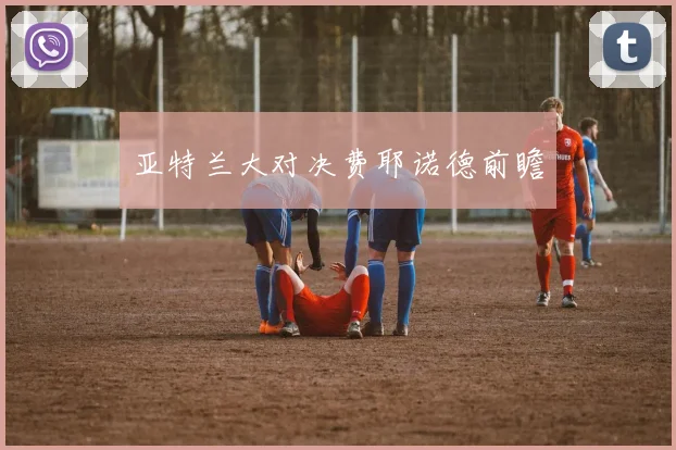 亚特兰大对决费耶诺德前瞻