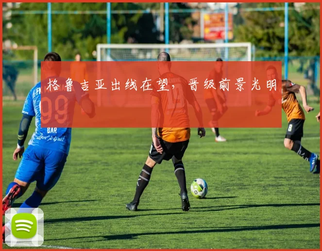 格鲁吉亚出线在望，晋级前景光明