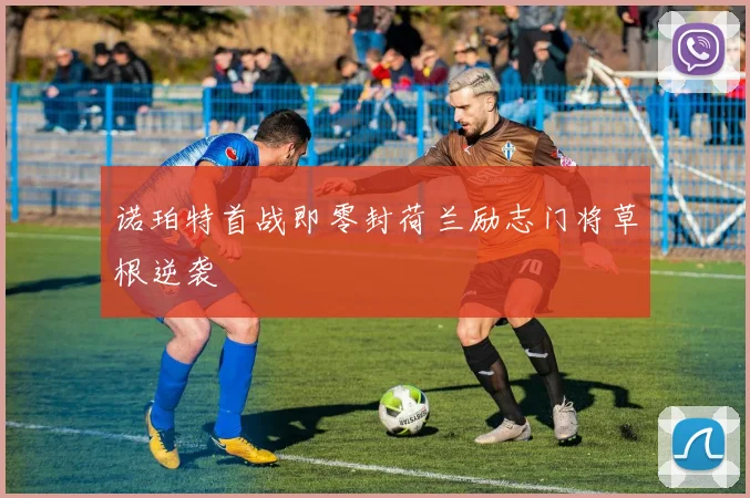 诺珀特首战即零封荷兰励志门将草根逆袭