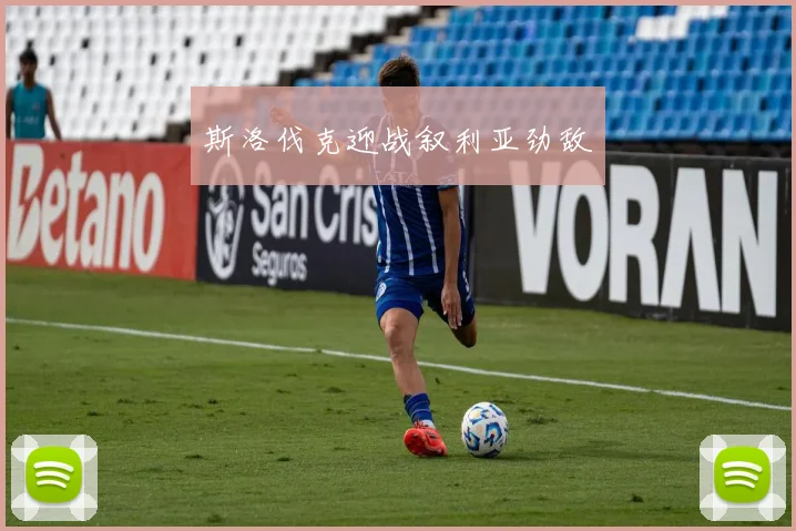 斯洛伐克迎战叙利亚劲敌