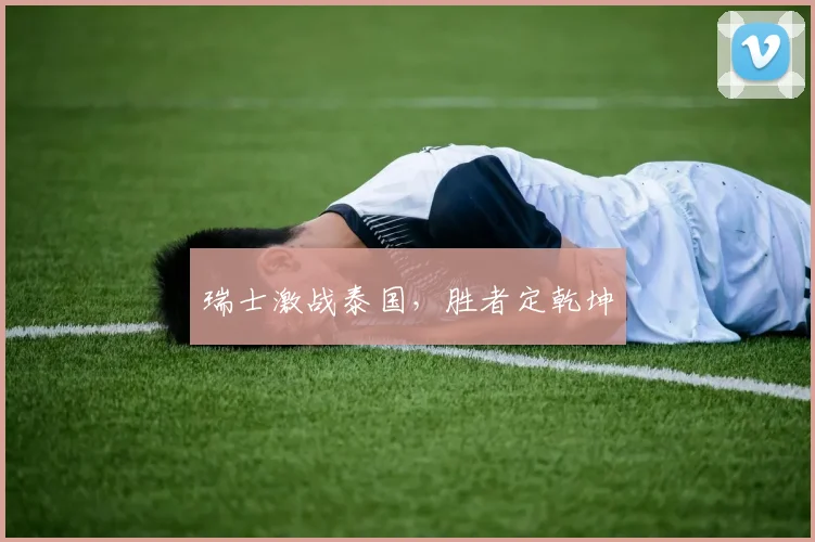 瑞士激战泰国，胜者定乾坤