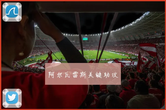 阿尔瓦雷斯关键助攻