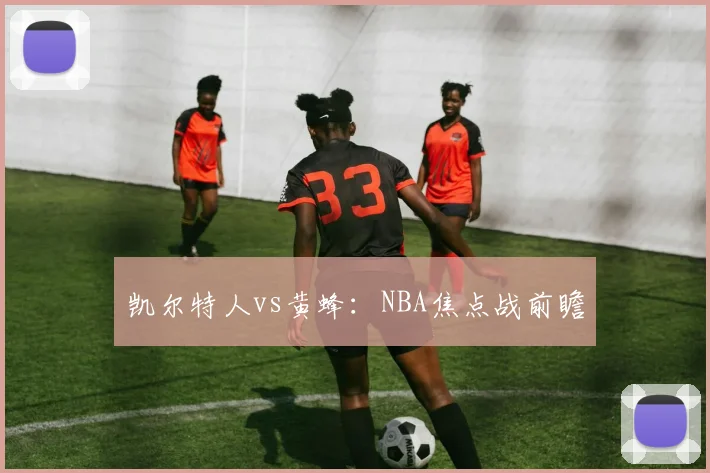 凯尔特人vs黄蜂：NBA焦点战前瞻