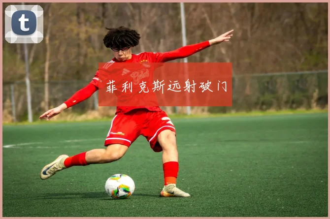 菲利克斯远射破门