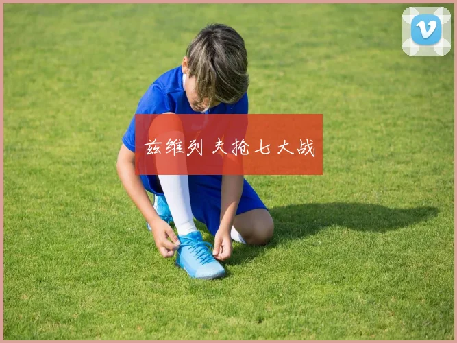 兹维列夫抢七大战