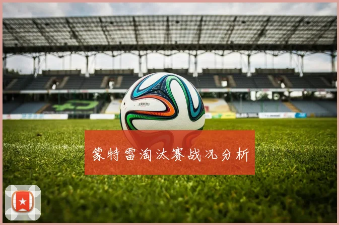 蒙特雷淘汰赛战况分析