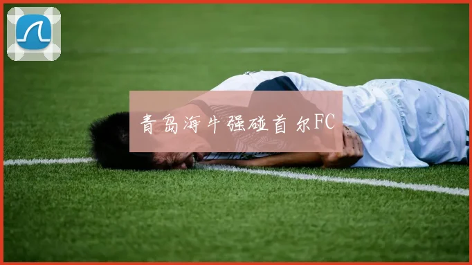 青岛海牛强碰首尔FC