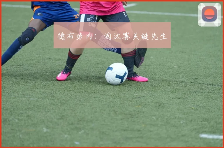德布劳内：淘汰赛关键先生
