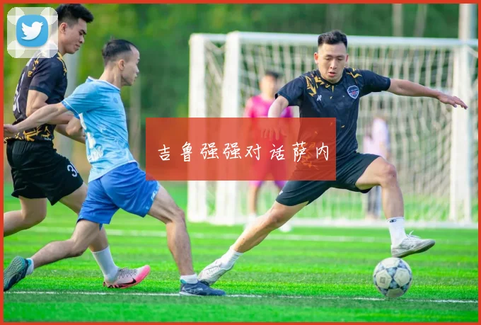 吉鲁强强对话萨内