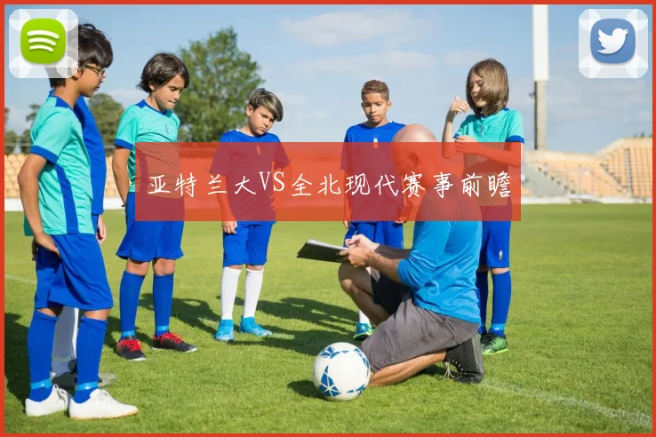 亚特兰大VS全北现代赛事前瞻