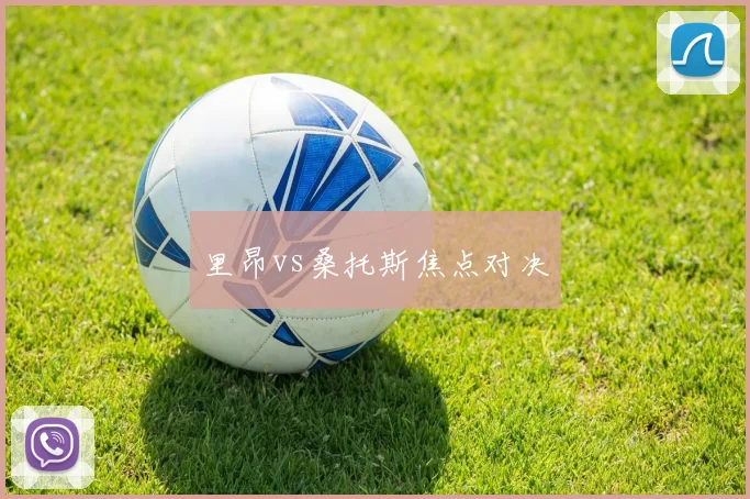 里昂vs桑托斯焦点对决