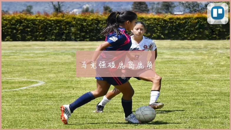 马竞强碰鹿岛鹿角