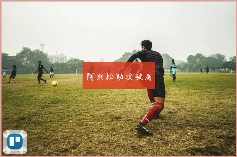 阿利松助攻破局