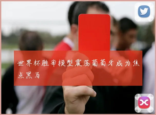 世界杯胜率模型震荡葡萄牙成为焦点黑马