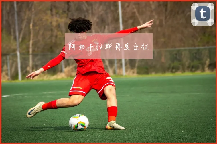 阿尔卡拉斯再度出征
