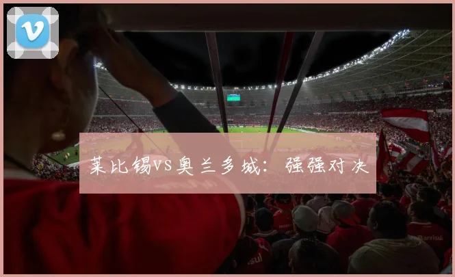 莱比锡vs奥兰多城：强强对决