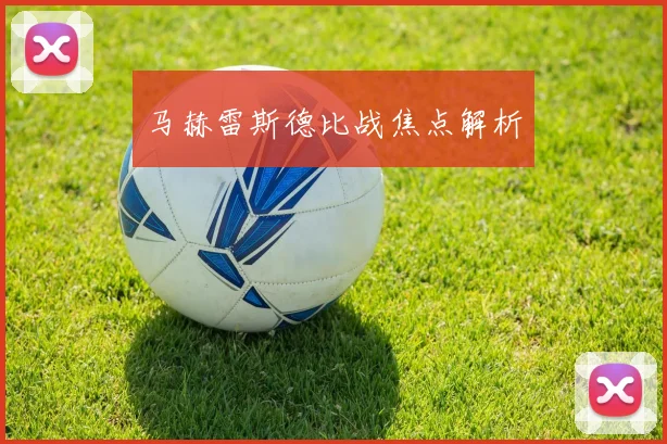 马赫雷斯德比战焦点解析