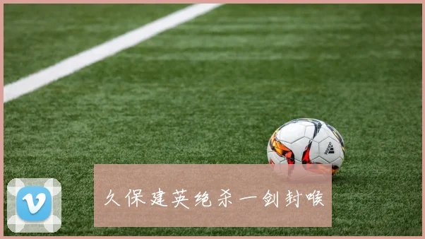 久保建英绝杀一剑封喉