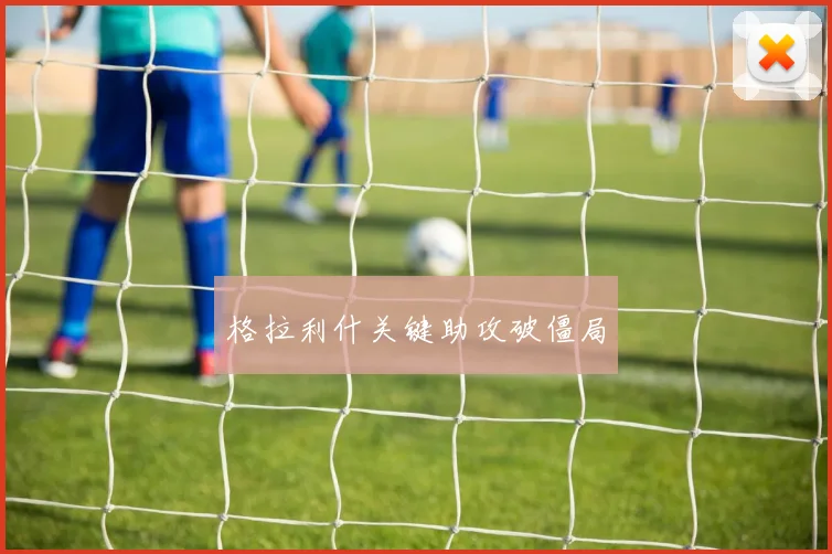 格拉利什关键助攻破僵局