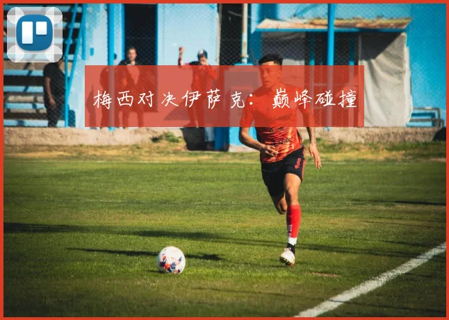 梅西对决伊萨克：巅峰碰撞