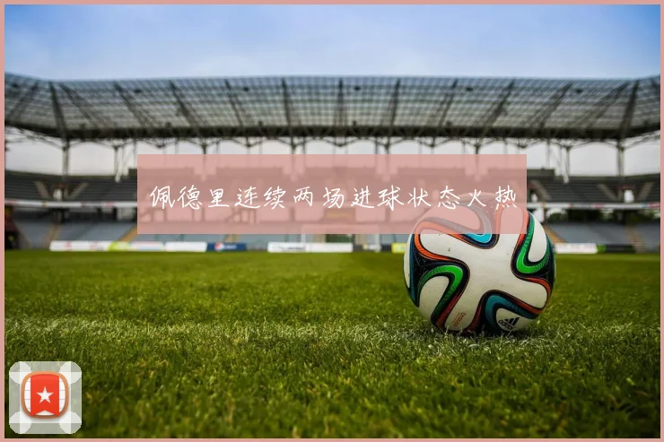 佩德里连续两场进球状态火热