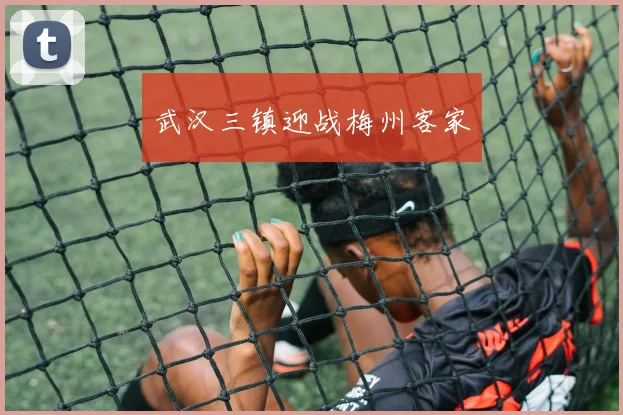 武汉三镇迎战梅州客家