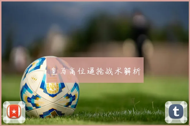 皇马高位逼抢战术解析