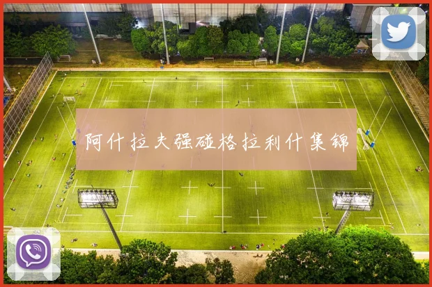 阿什拉夫强碰格拉利什集锦