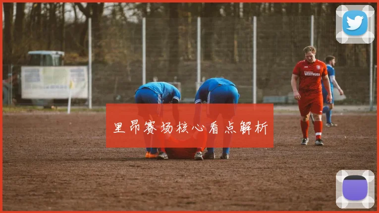 里昂赛场核心看点解析