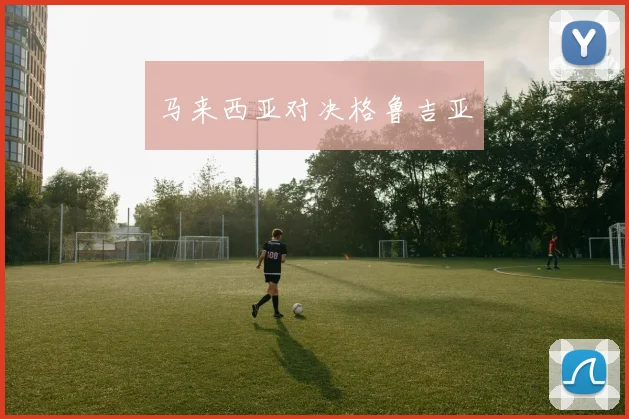 马来西亚对决格鲁吉亚