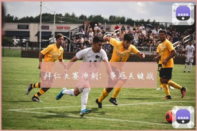 拜仁决赛冲刺：争冠关键战