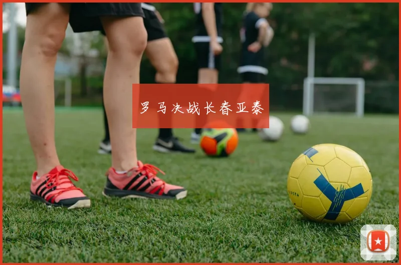 罗马决战长春亚泰