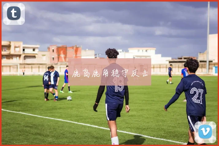 鹿岛鹿角稳守反击