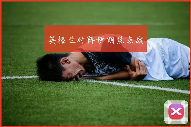 英格兰对阵伊朗焦点战