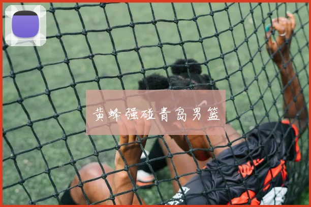 黄蜂强碰青岛男篮