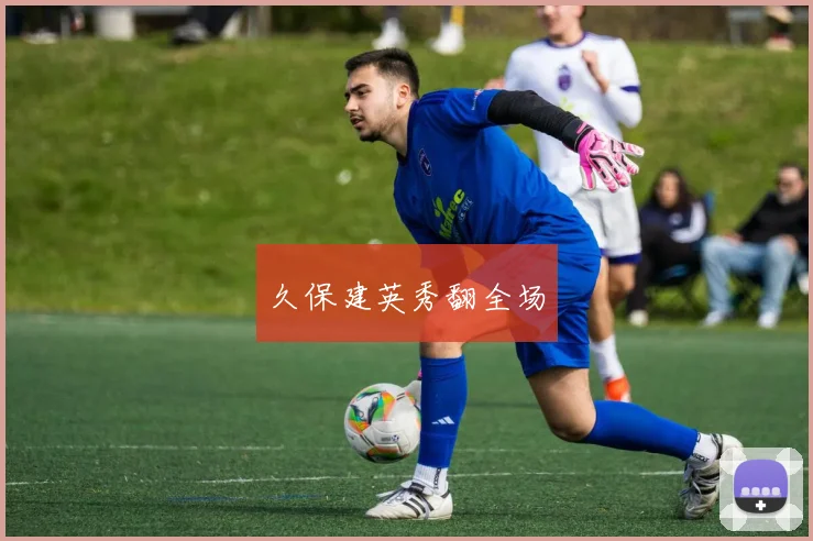 久保建英秀翻全场