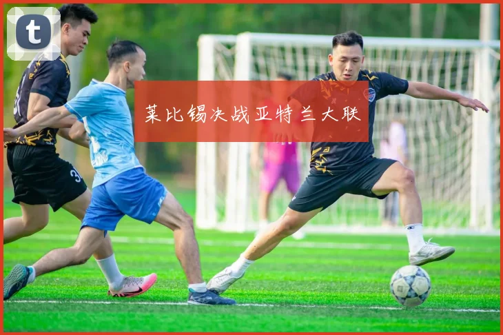 莱比锡决战亚特兰大联