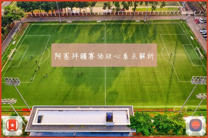 阿塞拜疆赛场核心看点解析