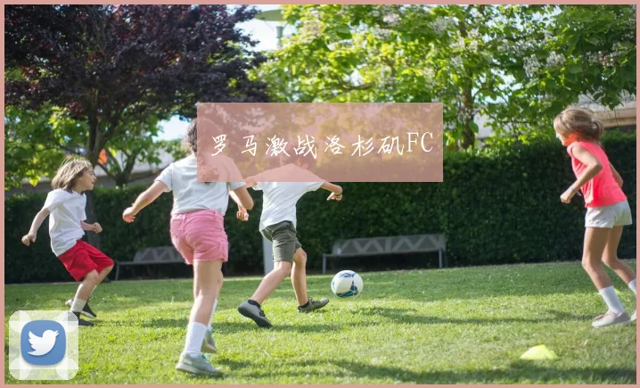 罗马激战洛杉矶FC