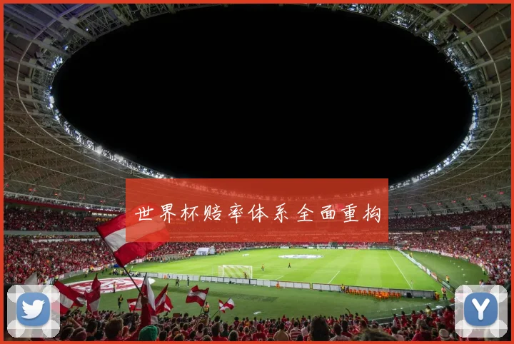 世界杯赔率体系全面重构