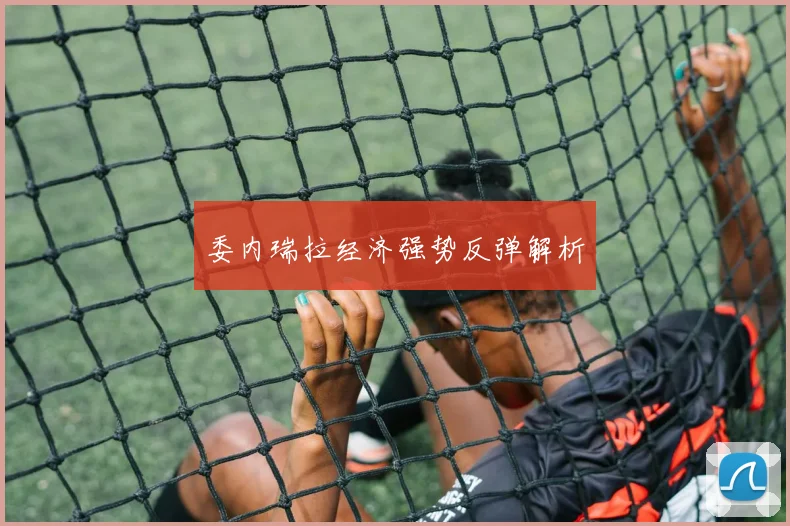 委内瑞拉经济强势反弹解析