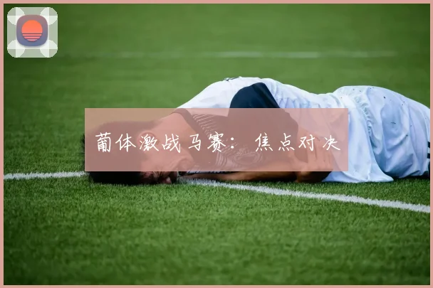 葡体激战马赛：焦点对决