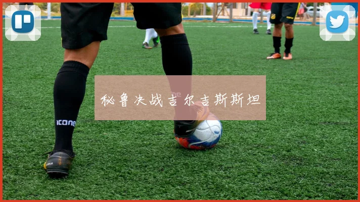 秘鲁决战吉尔吉斯斯坦