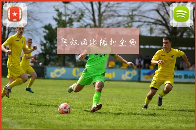 阿奴诺比隔扣全场