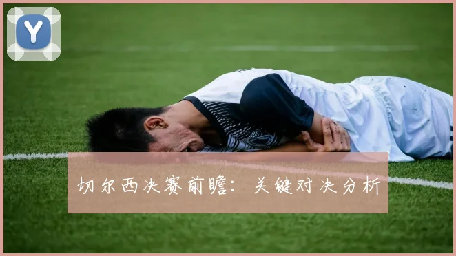 切尔西决赛前瞻：关键对决分析